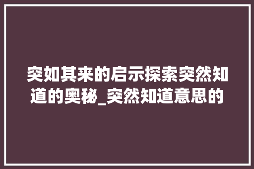 突如其来的启示探索突然知道的奥秘_突然知道意思的四字词语  第1张
