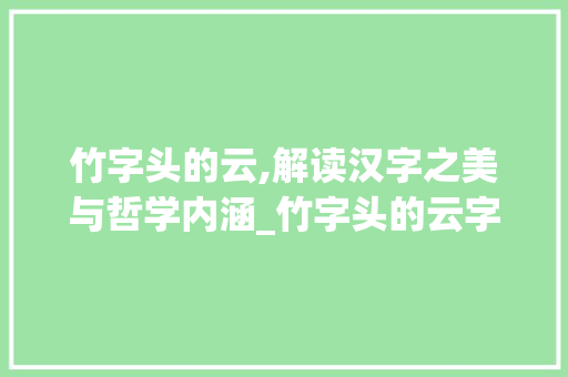 竹字头的云,解读汉字之美与哲学内涵_竹字头的云字是什么意思