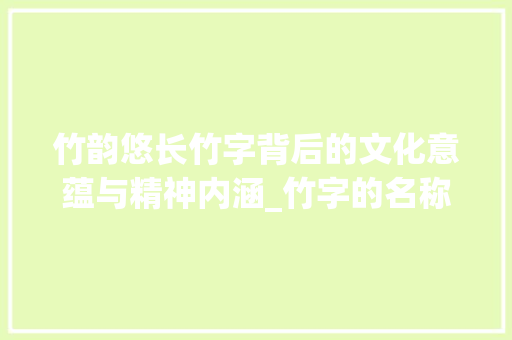 竹韵悠长竹字背后的文化意蕴与精神内涵_竹字的名称是什么意思