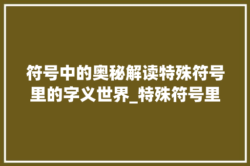 符号中的奥秘解读特殊符号里的字义世界_特殊符号里字的意思是啥