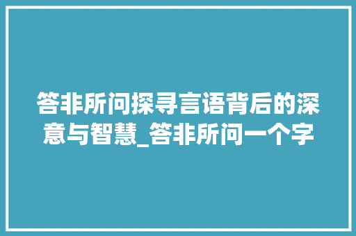 答非所问探寻言语背后的深意与智慧_答非所问一个字的意思