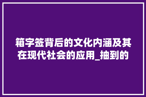 箱字签背后的文化内涵及其在现代社会的应用_抽到的箱字签是啥意思