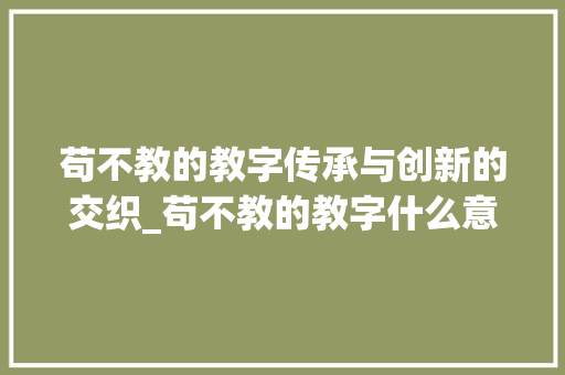 苟不教的教字传承与创新的交织_苟不教的教字什么意思