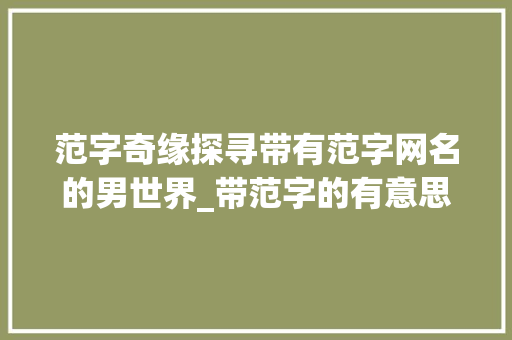 范字奇缘探寻带有范字网名的男世界_带范字的有意思的网名男