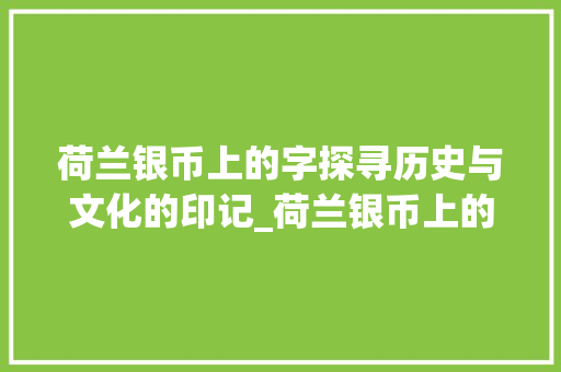 荷兰银币上的字探寻历史与文化的印记_荷兰银币上的字是什么意思