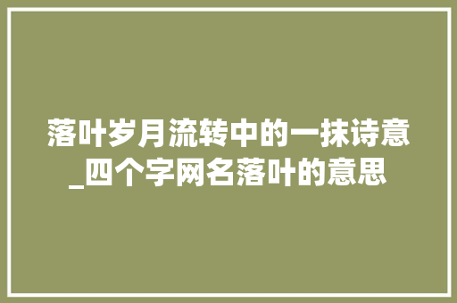 落叶岁月流转中的一抹诗意_四个字网名落叶的意思