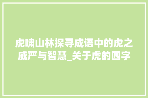 虎啸山林探寻成语中的虎之威严与智慧_关于虎的四字成语和意思