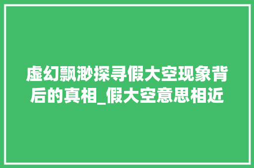 虚幻飘渺探寻假大空现象背后的真相_假大空意思相近的三个字