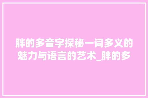 胖的多音字探秘一词多义的魅力与语言的艺术_胖的多音字是什么意思