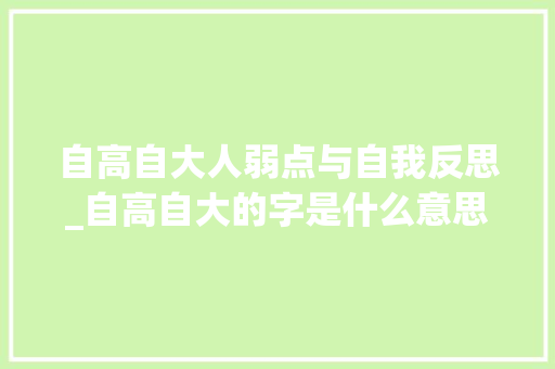 自高自大人弱点与自我反思_自高自大的字是什么意思