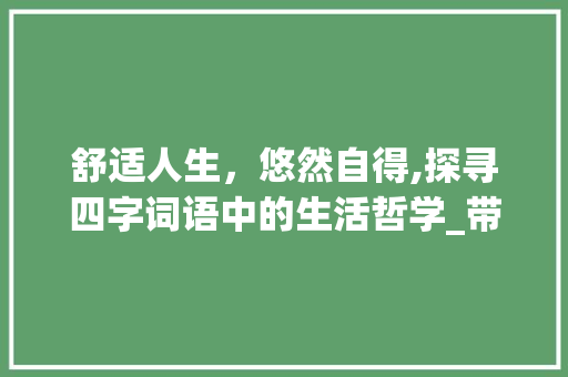 舒适人生，悠然自得,探寻四字词语中的生活哲学_带有舒服意思的四字词语