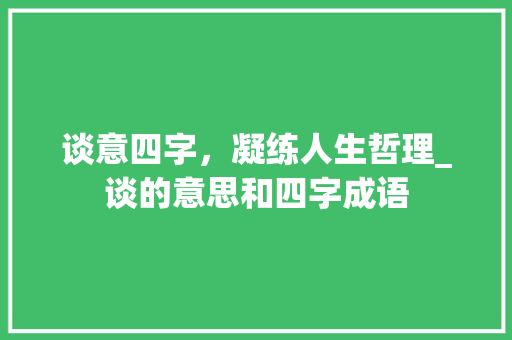 谈意四字，凝练人生哲理_谈的意思和四字成语