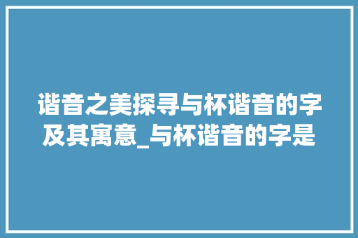 谐音之美探寻与杯谐音的字及其寓意_与杯谐音的字是什么意思