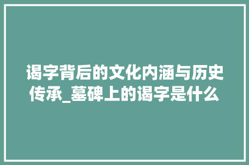 谒字背后的文化内涵与历史传承_墓碑上的谒字是什么意思
