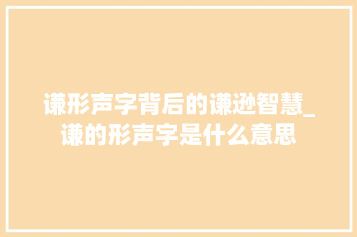谦形声字背后的谦逊智慧_谦的形声字是什么意思