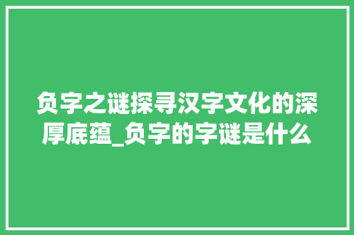 负字之谜探寻汉字文化的深厚底蕴_负字的字谜是什么意思啊  第1张