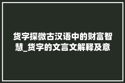 货字探微古汉语中的财富智慧_货字的文言文解释及意思