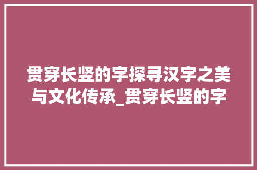 贯穿长竖的字探寻汉字之美与文化传承_贯穿长竖的字是什么意思
