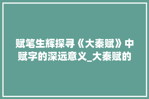 赋笔生辉探寻《大秦赋》中赋字的深远意义_大秦赋的赋字是什么意思