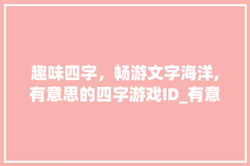 趣味四字，畅游文字海洋,有意思的四字游戏ID_有意思的的四字游戏id