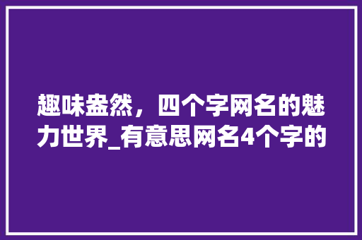 趣味盎然，四个字网名的魅力世界_有意思网名4个字的