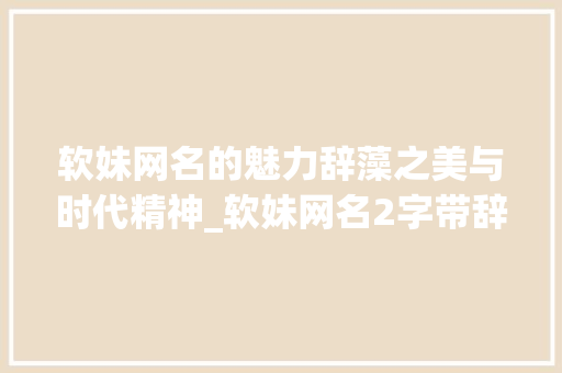 软妹网名的魅力辞藻之美与时代精神_软妹网名2字带辞的意思