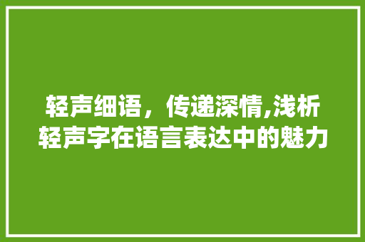 轻声细语，传递深情,浅析轻声字在语言表达中的魅力_圈出轻声的字是什么意思