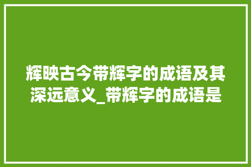 辉映古今带辉字的成语及其深远意义_带辉字的成语是什么意思