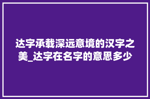 达字承载深远意境的汉字之美_达字在名字的意思多少画