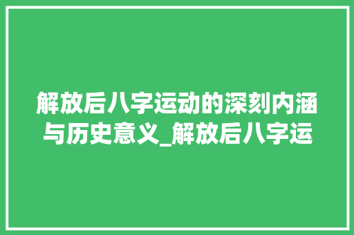 解放后八字运动的深刻内涵与历史意义_解放后八字运动的意思