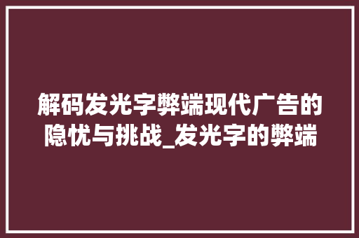 解码发光字弊端现代广告的隐忧与挑战_发光字的弊端是什么意思
