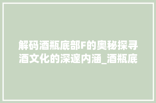解码酒瓶底部F的奥秘探寻酒文化的深邃内涵_酒瓶底部的字f是啥意思