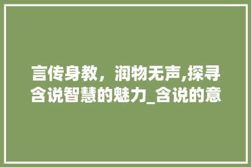 言传身教，润物无声,探寻含说智慧的魅力_含说的意思四字词