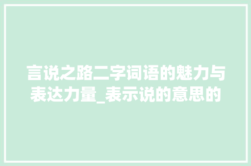 言说之路二字词语的魅力与表达力量_表示说的意思的二字词语