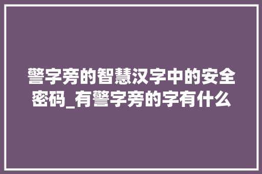 警字旁的智慧汉字中的安全密码_有警字旁的字有什么意思