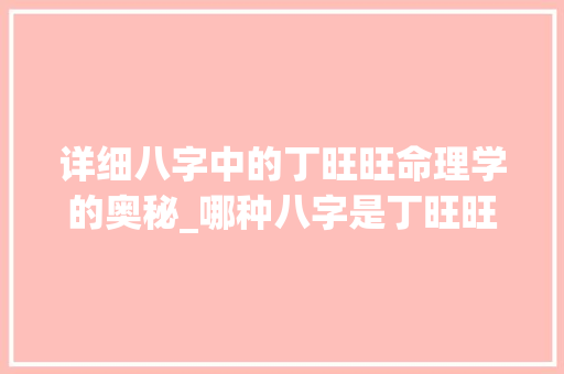 详细八字中的丁旺旺命理学的奥秘_哪种八字是丁旺旺的意思