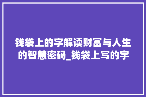 钱袋上的字解读财富与人生的智慧密码_钱袋上写的字是什么意思