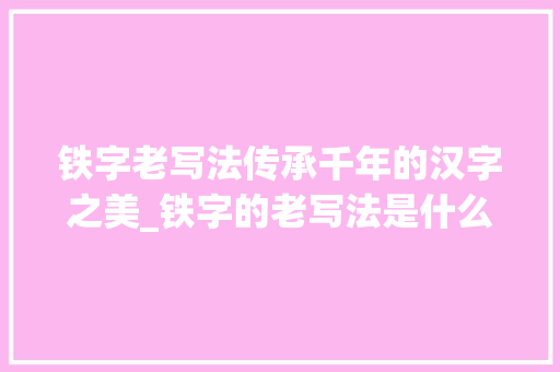 铁字老写法传承千年的汉字之美_铁字的老写法是什么意思