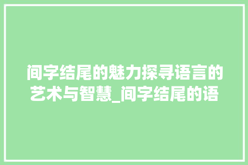 间字结尾的魅力探寻语言的艺术与智慧_间字结尾的语句是什么意思