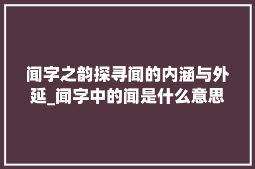 闻字之韵探寻闻的内涵与外延_闻字中的闻是什么意思