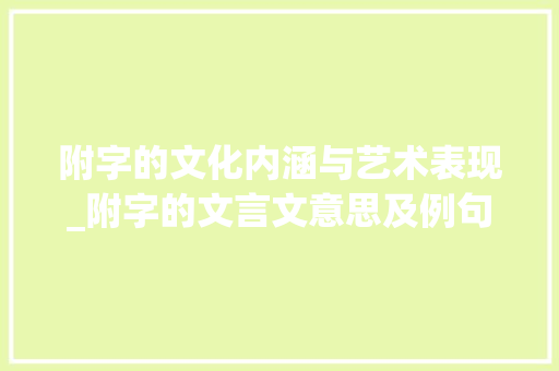 附字的文化内涵与艺术表现_附字的文言文意思及例句