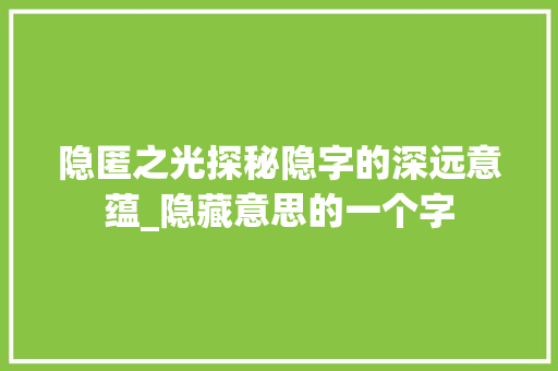 隐匿之光探秘隐字的深远意蕴_隐藏意思的一个字