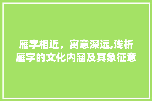 雁字相近，寓意深远,浅析雁字的文化内涵及其象征意义_雁字相近的词是什么意思