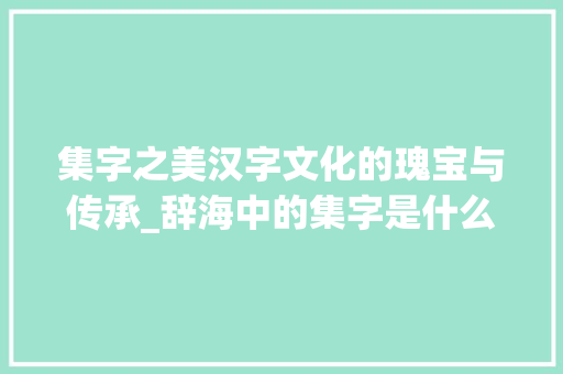 集字之美汉字文化的瑰宝与传承_辞海中的集字是什么意思