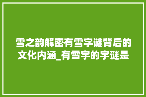 雪之韵解密有雪字谜背后的文化内涵_有雪字的字谜是什么意思