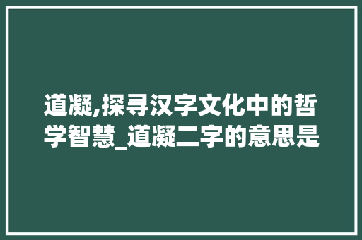 道凝,探寻汉字文化中的哲学智慧_道凝二字的意思是什么