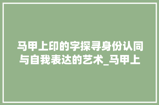 马甲上印的字探寻身份认同与自我表达的艺术_马甲上印的字是什么意思