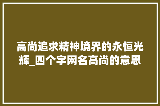 高尚追求精神境界的永恒光辉_四个字网名高尚的意思