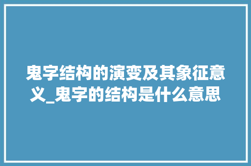 鬼字结构的演变及其象征意义_鬼字的结构是什么意思啊