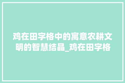 鸡在田字格中的寓意农耕文明的智慧结晶_鸡在田字格中的意思